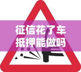 征信花了车抵押能做吗？这5个关键点必须看！
