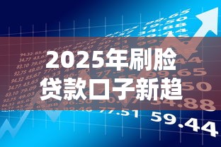2025年刷脸贷款口子新趋势：刷脸认证全流程深度测评