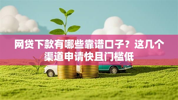 网贷下款有哪些靠谱口子？这几个渠道申请快且门槛低