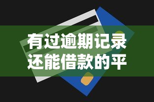 有过逾期记录还能借款的平台有哪些？试试这几类渠道