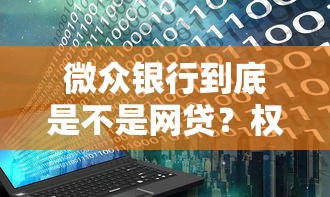微众银行到底是不是网贷？权威解读银行与网贷区别