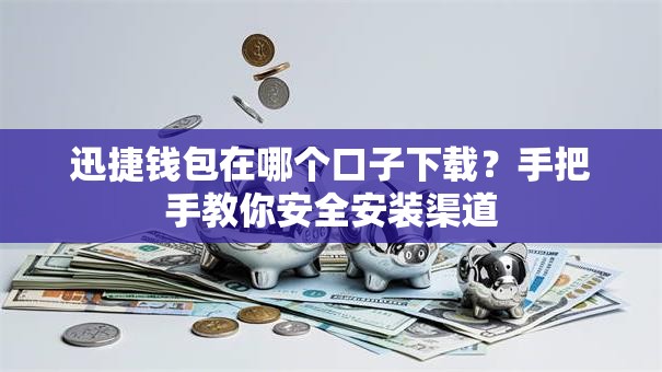 迅捷钱包在哪个口子下载？手把手教你安全安装渠道