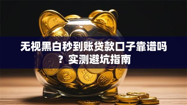 无视黑白秒到账贷款口子靠谱吗？实测避坑指南