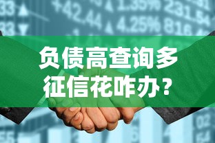 负债高查询多征信花咋办？这些贷款方法或许能帮你解难题