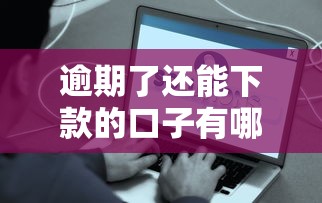 逾期了还能下款的口子有哪些？这些平台或许能帮你解决难题