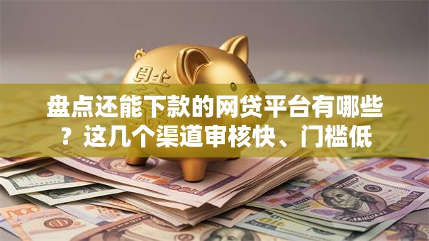 盘点还能下款的网贷平台有哪些？这几个渠道审核快、门槛低