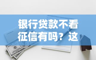 银行贷款不看征信有吗？这几类产品或许能解燃眉之急