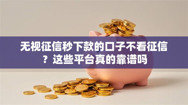 无视征信秒下款的口子不看征信？这些平台真的靠谱吗