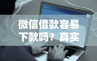 微信借款容易下款吗？真实用户经验分享+避坑指南