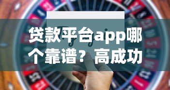 贷款平台app哪个靠谱？高成功率+简便申请技巧全解析