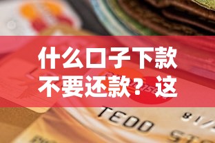 什么口子下款不要还款？这类平台真的靠谱吗