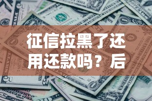 征信拉黑了还用还款吗？后果与补救方法一次说清！