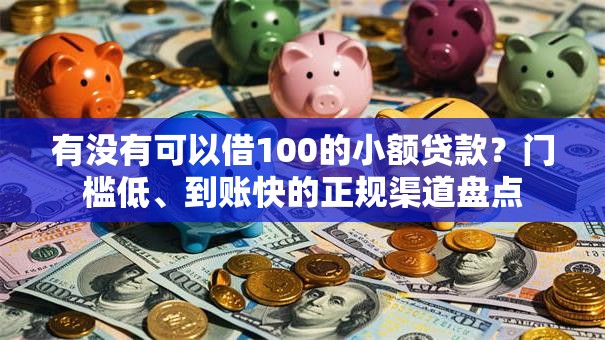有没有可以借100的小额贷款？门槛低、到账快的正规渠道盘点