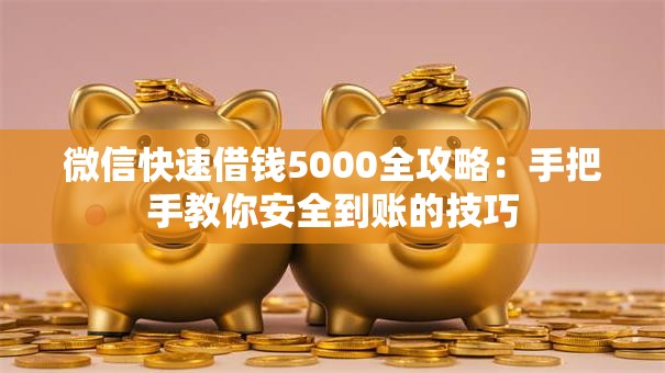 微信快速借钱5000全攻略：手把手教你安全到账的技巧