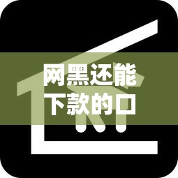 网黑还能下款的口子有哪些？最新实测渠道整理