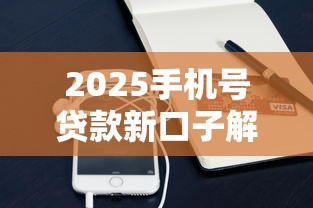 2025手机号贷款新口子解析：实名认证号如何快速下款