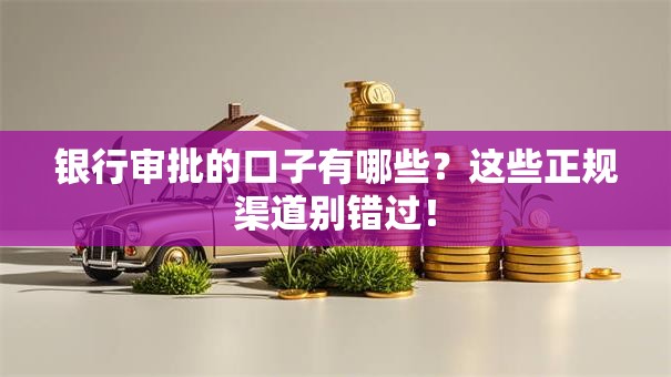 银行审批的口子有哪些？这些正规渠道别错过！
