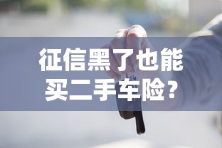 征信黑了也能买二手车险？贷款购车投保避坑指南