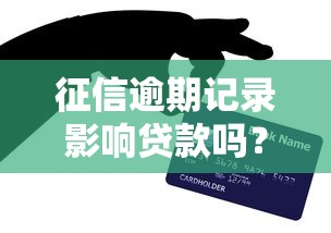 征信逾期记录影响贷款吗？修复信用必看攻略