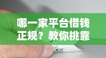 哪一家平台借钱正规？教你挑靠谱平台避坑指南