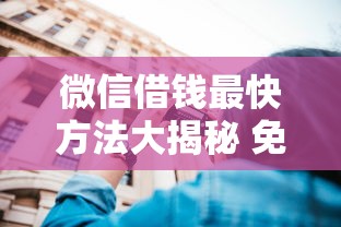 微信借钱最快方法大揭秘 免扫脸流程这样操作更省心