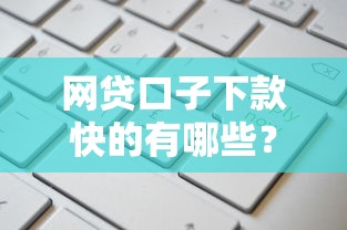 网贷口子下款快的有哪些？实测这几种类型通过率高
