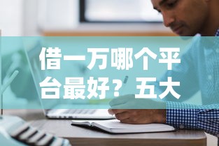 借一万哪个平台最好？五大正规渠道低息贷款靠谱推荐