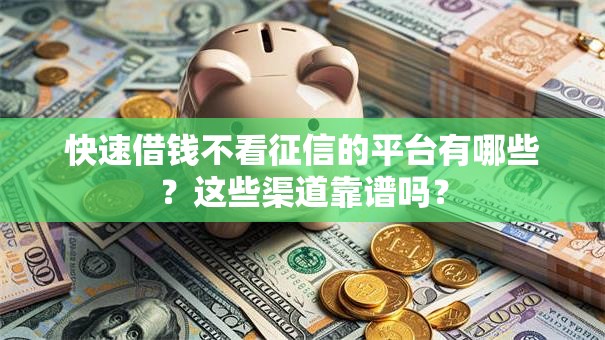 快速借钱不看征信的平台有哪些？这些渠道靠谱吗？
