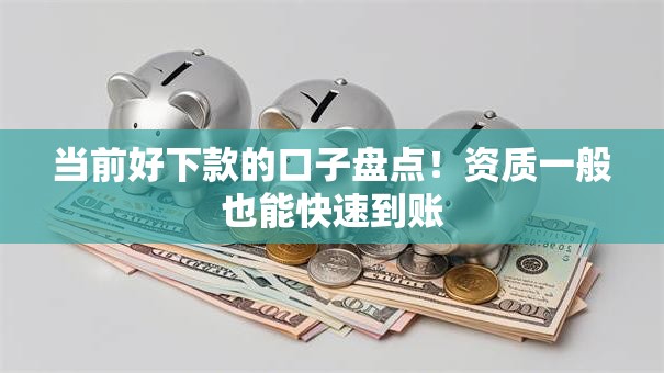 当前好下款的口子盘点！资质一般也能快速到账