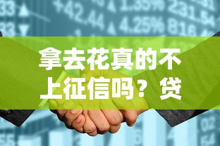 拿去花真的不上征信吗？贷款用户必看的征信影响解析