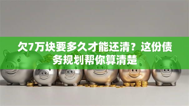 欠7万块要多久才能还清？这份债务规划帮你算清楚