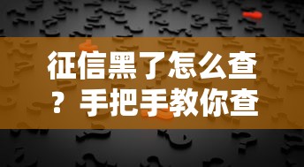 征信黑了怎么查？手把手教你查到信用问题全攻略