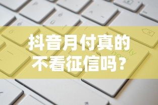 抖音月付真的不看征信吗？一文读懂申请条件和风控规则