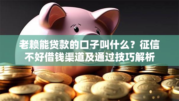 老赖能贷款的口子叫什么？征信不好借钱渠道及通过技巧解析