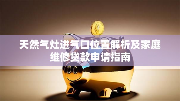 天然气灶进气口位置解析及家庭维修贷款申请指南