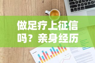 做足疗上征信吗？亲身经历+行业解读，贷款用户必看避坑指南