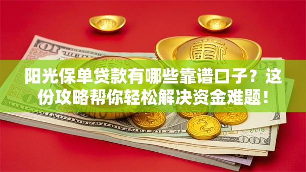 阳光保单贷款有哪些靠谱口子？这份攻略帮你轻松解决资金难题！