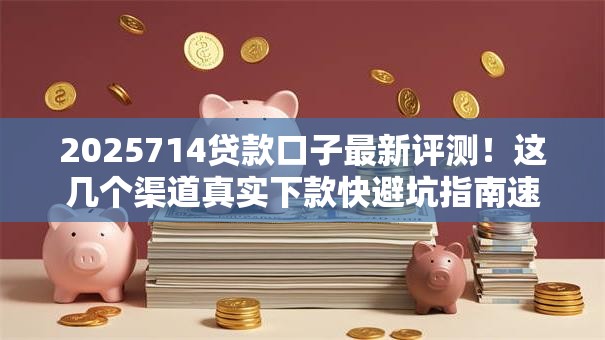 2025714贷款口子最新评测！这几个渠道真实下款快避坑指南速看