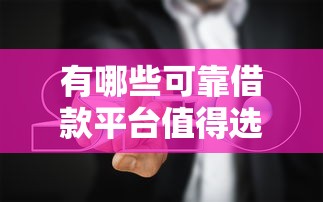 有哪些可靠借款平台值得选？超全盘点+避坑指南