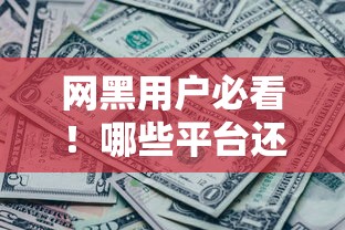 网黑用户必看！哪些平台还能贷款？深度解析正规渠道