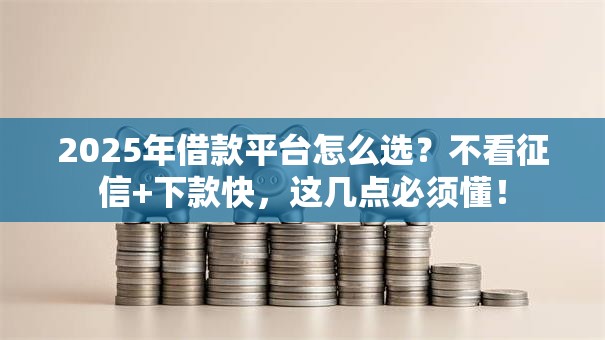 2025年借款平台怎么选？不看征信+下款快，这几点必须懂！