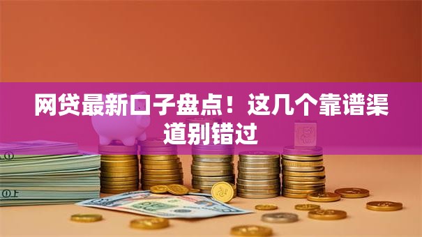 网贷最新口子盘点！这几个靠谱渠道别错过