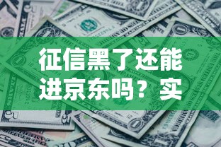 征信黑了还能进京东吗？实测京东金融审核规则与补救技巧