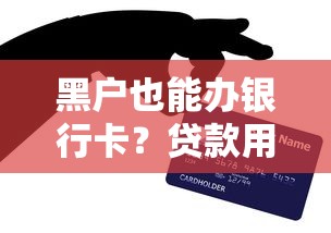 黑户也能办银行卡？贷款用户必看的实用技巧与避坑指南