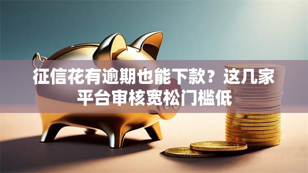 征信花有逾期也能下款？这几家平台审核宽松门槛低