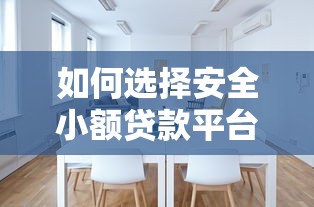 如何选择安全小额贷款平台？正规渠道避坑指南