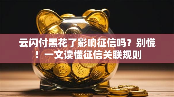 云闪付黑花了影响征信吗？别慌！一文读懂征信关联规则
