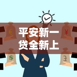 平安新一贷全新上线！解读创新信贷服务亮点与申请攻略