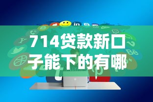 714贷款新口子能下的有哪些？实测避坑技巧分享