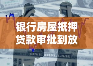 银行房屋抵押贷款审批到放款需要多久？一文详解流程与时间节点